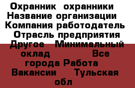 Охранник. охранники › Название организации ­ Компания-работодатель › Отрасль предприятия ­ Другое › Минимальный оклад ­ 50 000 - Все города Работа » Вакансии   . Тульская обл.